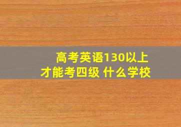 高考英语130以上才能考四级 什么学校